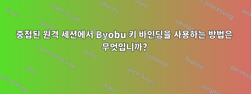 중첩된 원격 세션에서 Byobu 키 바인딩을 사용하는 방법은 무엇입니까?