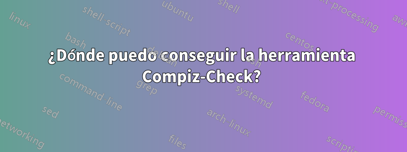 ¿Dónde puedo conseguir la herramienta Compiz-Check?