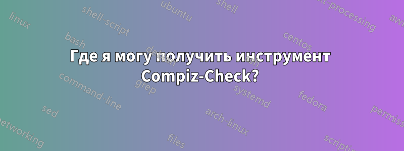 Где я могу получить инструмент Compiz-Check?