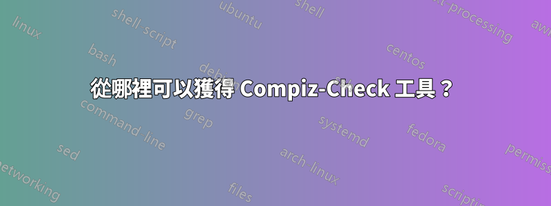 從哪裡可以獲得 Compiz-Check 工具？