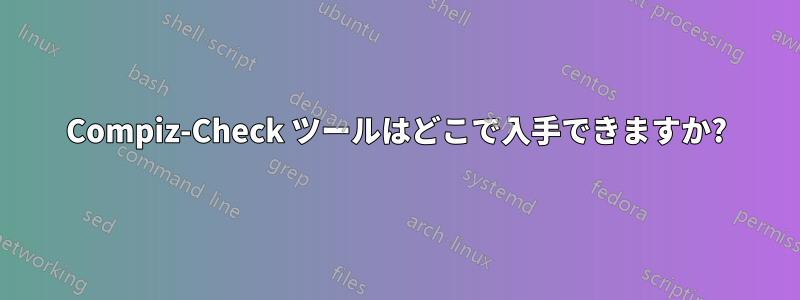 Compiz-Check ツールはどこで入手できますか?