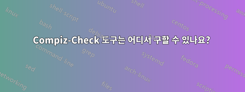 Compiz-Check 도구는 어디서 구할 수 있나요?