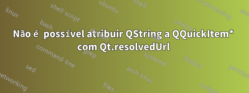 Não é possível atribuir QString a QQuickItem* com Qt.resolvedUrl