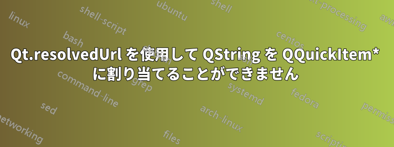 Qt.resolvedUrl を使用して QString を QQuickItem* に割り当てることができません