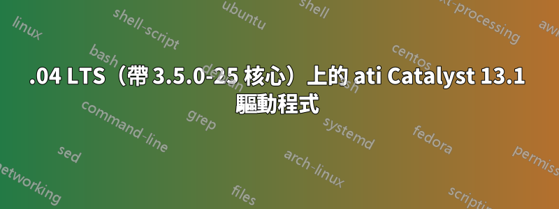 12.04 LTS（帶 3.5.0-25 核心）上的 ati Catalyst 13.1 驅動程式