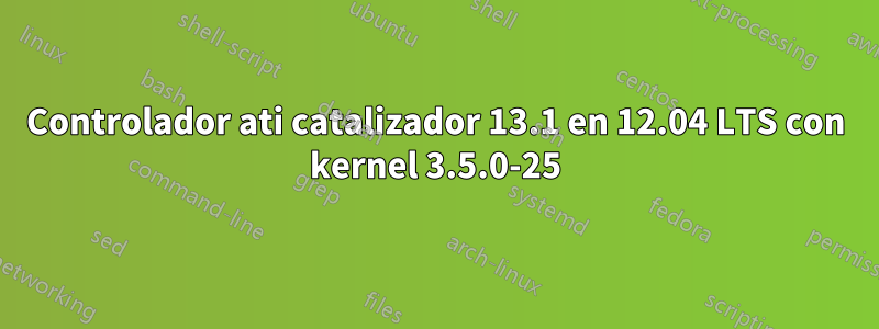 Controlador ati catalizador 13.1 en 12.04 LTS con kernel 3.5.0-25