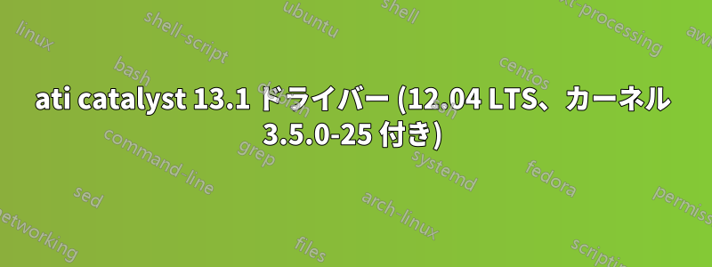 ati catalyst 13.1 ドライバー (12.04 LTS、カーネル 3.5.0-25 付き)