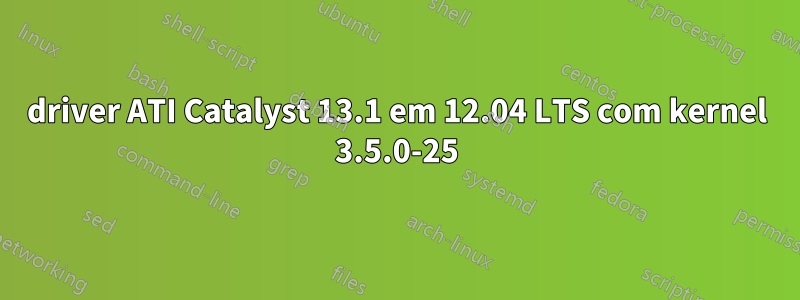 driver ATI Catalyst 13.1 em 12.04 LTS com kernel 3.5.0-25