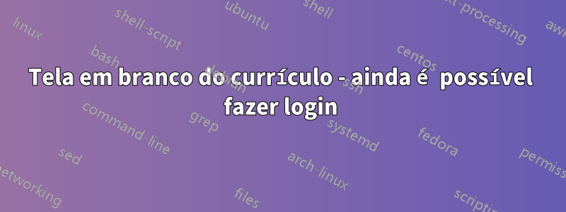 Tela em branco do currículo - ainda é possível fazer login