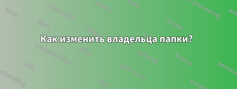 Как изменить владельца папки? 