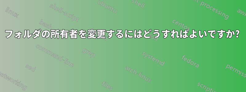 フォルダの所有者を変更するにはどうすればよいですか? 