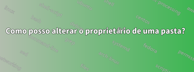 Como posso alterar o proprietário de uma pasta? 