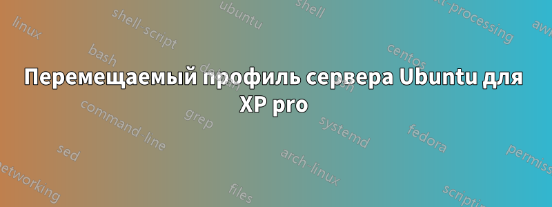 Перемещаемый профиль сервера Ubuntu для XP pro