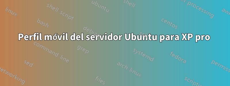 Perfil móvil del servidor Ubuntu para XP pro