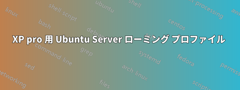 XP pro 用 Ubuntu Server ローミング プロファイル