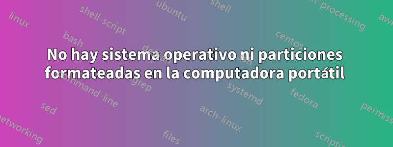 No hay sistema operativo ni particiones formateadas en la computadora portátil