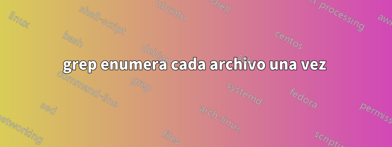 grep enumera cada archivo una vez