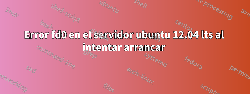 Error fd0 en el servidor ubuntu 12.04 lts al intentar arrancar