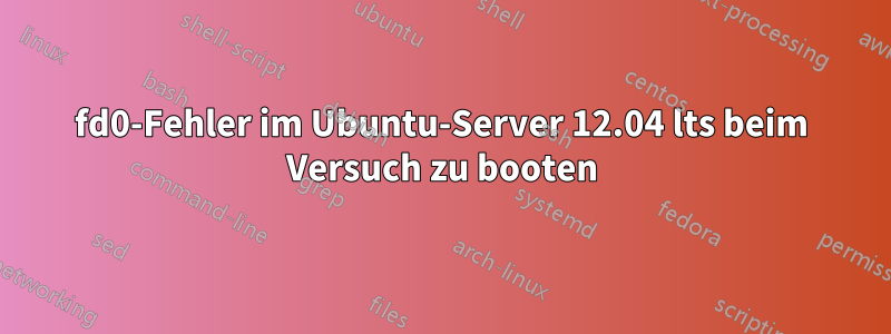 fd0-Fehler im Ubuntu-Server 12.04 lts beim Versuch zu booten