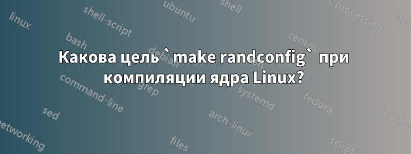 Какова цель `make randconfig` при компиляции ядра Linux?