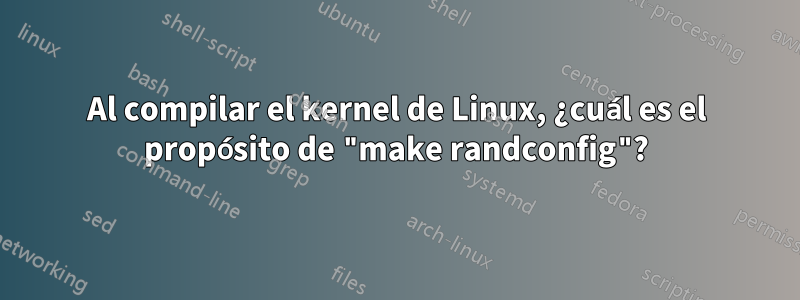 Al compilar el kernel de Linux, ¿cuál es el propósito de "make randconfig"?