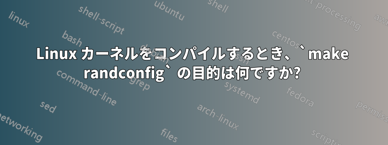 Linux カーネルをコンパイルするとき、`make randconfig` の目的は何ですか?