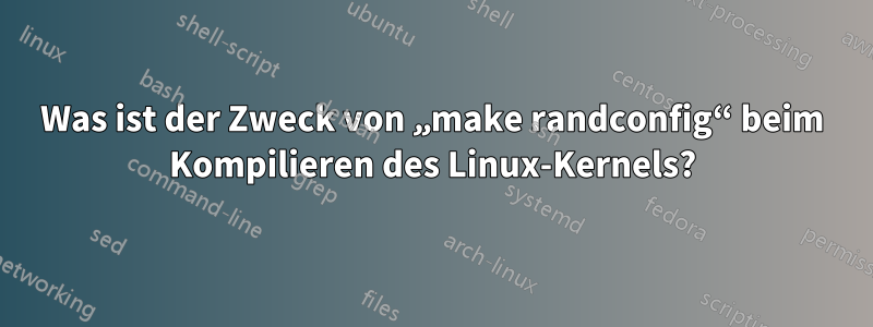 Was ist der Zweck von „make randconfig“ beim Kompilieren des Linux-Kernels?