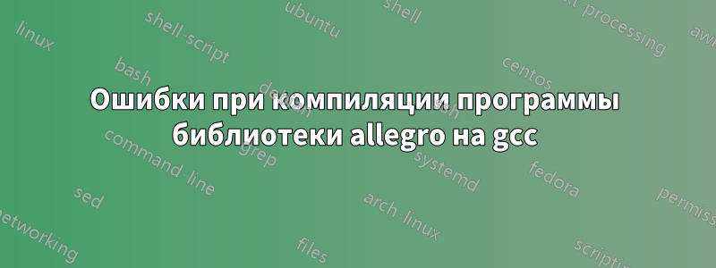 Ошибки при компиляции программы библиотеки allegro на gcc