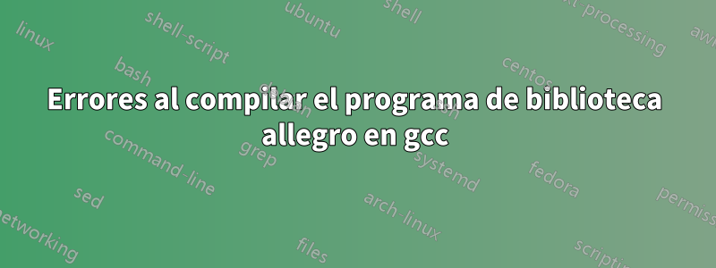 Errores al compilar el programa de biblioteca allegro en gcc