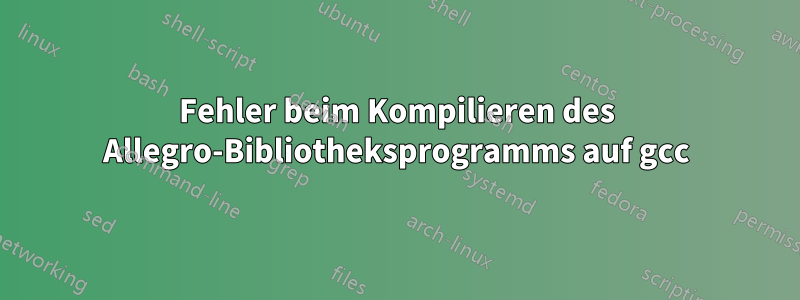 Fehler beim Kompilieren des Allegro-Bibliotheksprogramms auf gcc