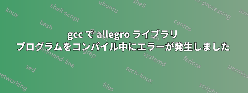 gcc で allegro ライブラリ プログラムをコンパイル中にエラーが発生しました