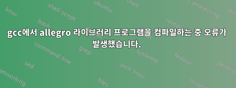 gcc에서 allegro 라이브러리 프로그램을 컴파일하는 중 오류가 발생했습니다.