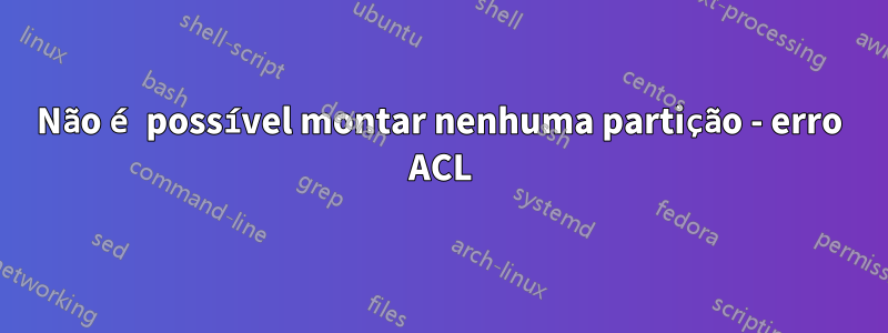 Não é possível montar nenhuma partição - erro ACL