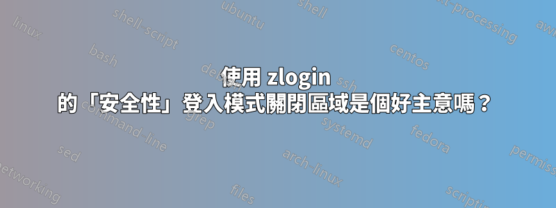 使用 zlogin 的「安全性」登入模式關閉區域是個好主意嗎？