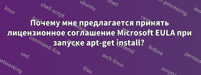 Почему мне предлагается принять лицензионное соглашение Microsoft EULA при запуске apt-get install? 