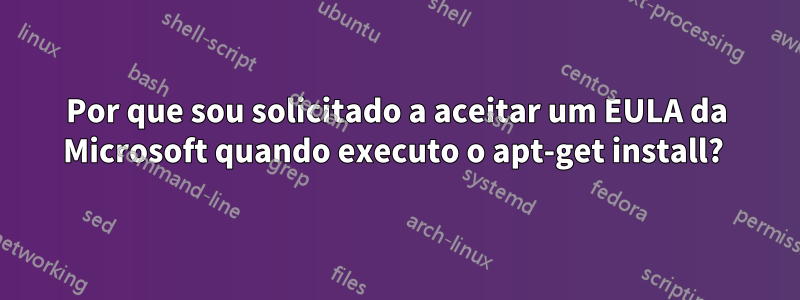 Por que sou solicitado a aceitar um EULA da Microsoft quando executo o apt-get install? 