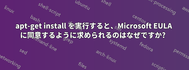 apt-get install を実行すると、Microsoft EULA に同意するように求められるのはなぜですか? 