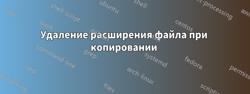 Удаление расширения файла при копировании