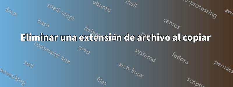 Eliminar una extensión de archivo al copiar