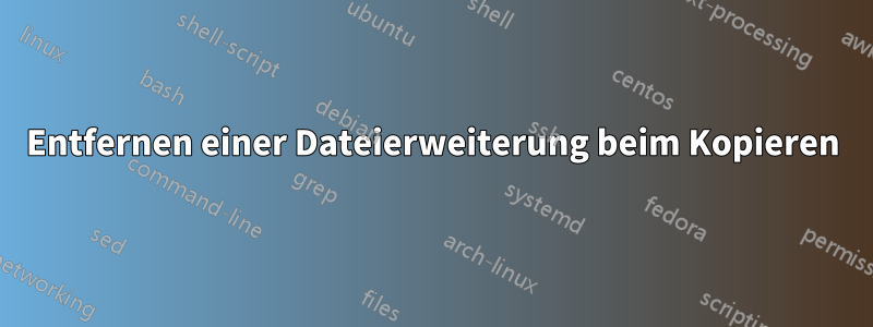 Entfernen einer Dateierweiterung beim Kopieren