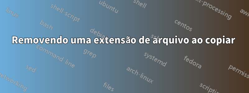 Removendo uma extensão de arquivo ao copiar