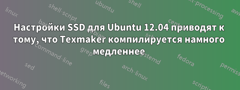 Настройки SSD для Ubuntu 12.04 приводят к тому, что Texmaker компилируется намного медленнее