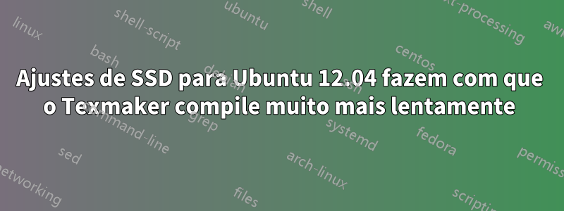 Ajustes de SSD para Ubuntu 12.04 fazem com que o Texmaker compile muito mais lentamente