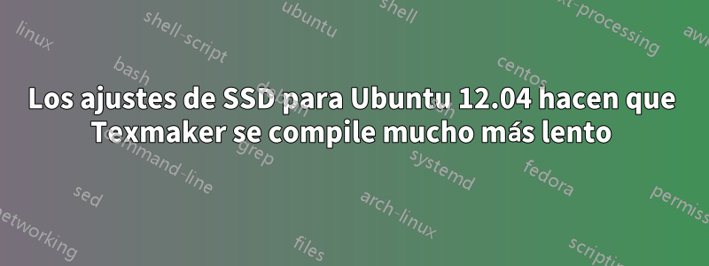 Los ajustes de SSD para Ubuntu 12.04 hacen que Texmaker se compile mucho más lento