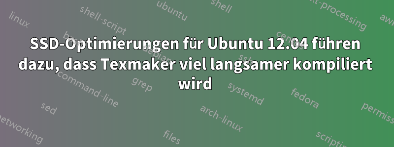 SSD-Optimierungen für Ubuntu 12.04 führen dazu, dass Texmaker viel langsamer kompiliert wird