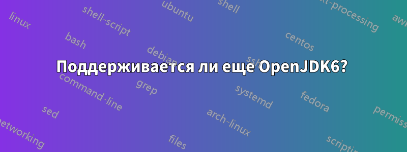 Поддерживается ли еще OpenJDK6?