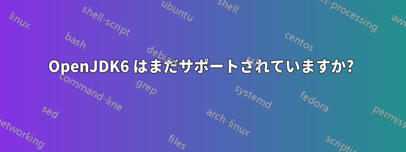 OpenJDK6 はまだサポートされていますか?