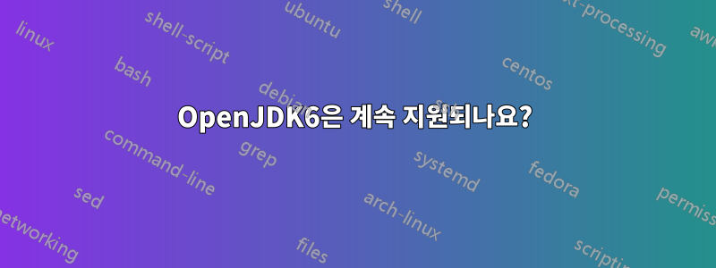 OpenJDK6은 계속 지원되나요?