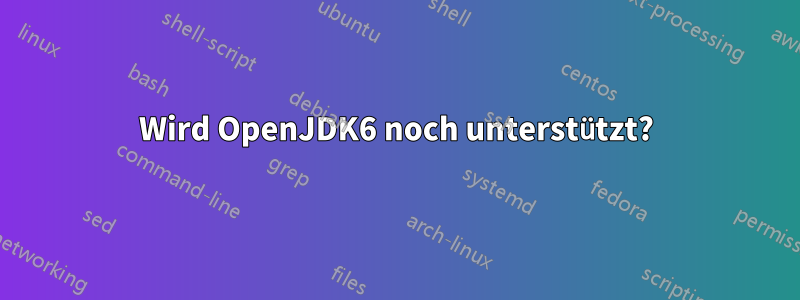 Wird OpenJDK6 noch unterstützt?