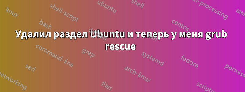 Удалил раздел Ubuntu и теперь у меня grub rescue 